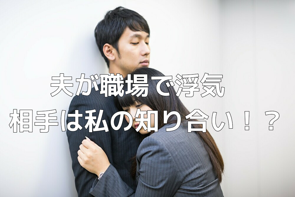 夫が職場で浮気！？相手は私の知り合いであることが判明！